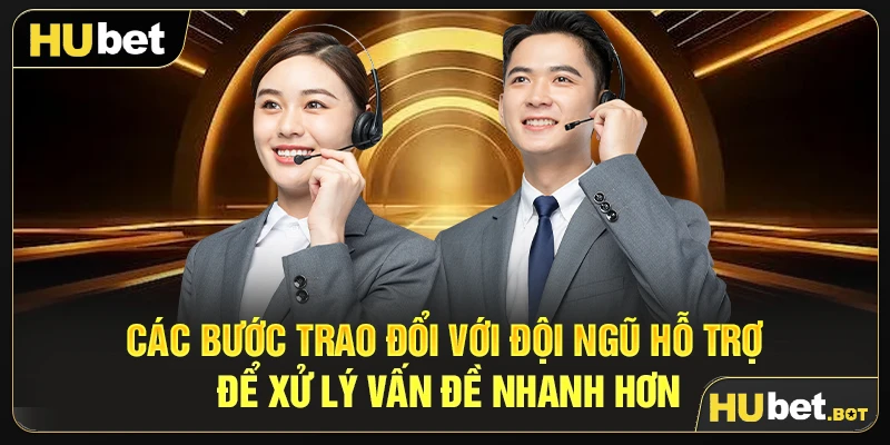 Các bước trao đổi với đội ngũ hỗ trợ để xử lý vấn đề nhanh hơn