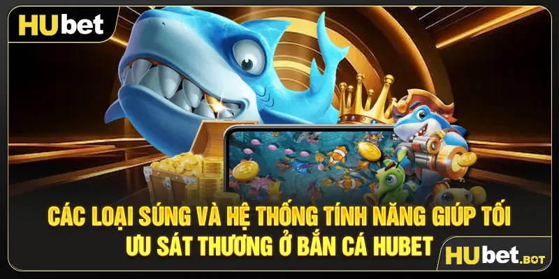Các loại súng và hệ thống tính năng giúp tối ưu sát thương ở bắn cá Hubet