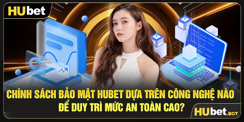 Chính sách bảo mật Hubet dựa trên công nghệ nào để duy trì mức an toàn cao?