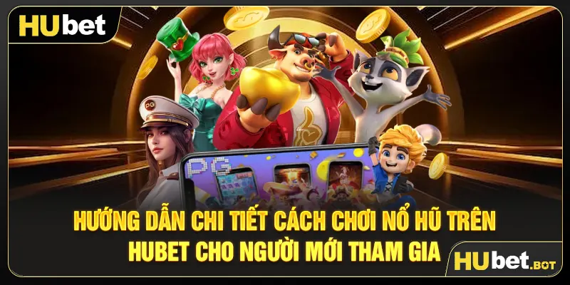 Hướng dẫn chi tiết cách chơi nổ hũ trên Hubet cho người mới tham gia