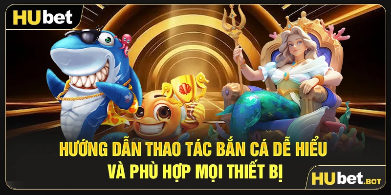 Hướng dẫn thao tác bắn cá dễ hiểu và phù hợp mọi thiết bị