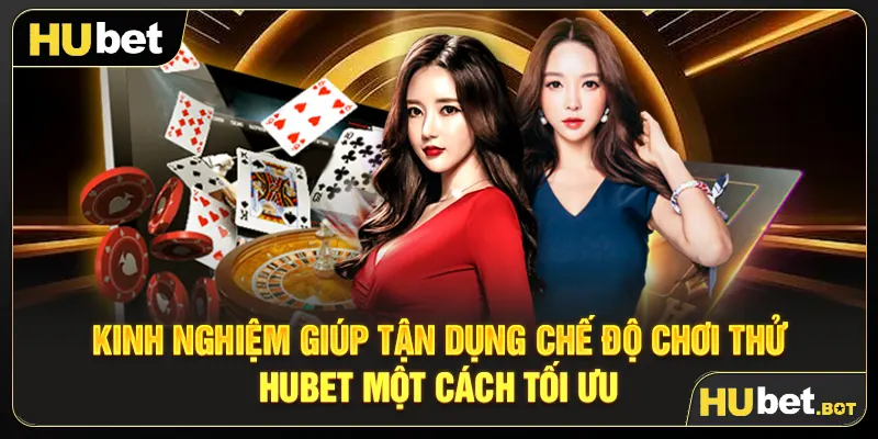 Kinh nghiệm giúp tận dụng chế độ chơi thử Hubet một cách tối ưu