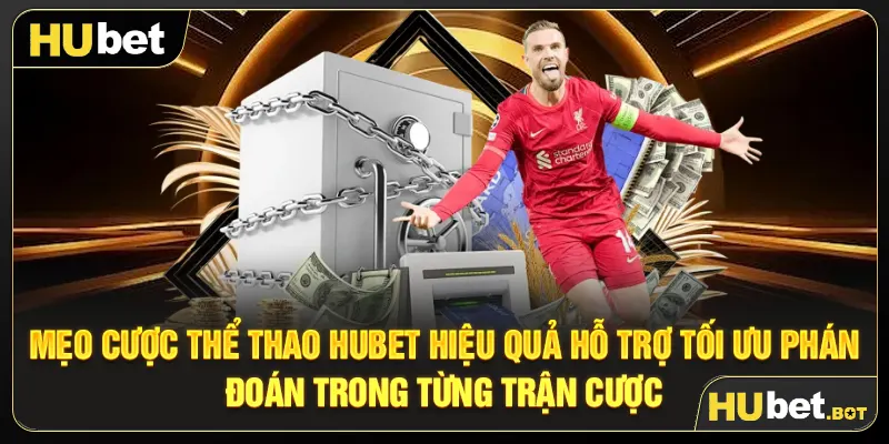Mẹo cược Thể thao Hubet hiệu quả hỗ trợ tối ưu phán đoán trong từng trận cược