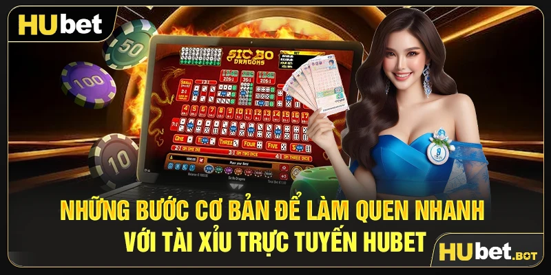 Những bước cơ bản để làm quen nhanh với tài xỉu trực tuyến Hubet