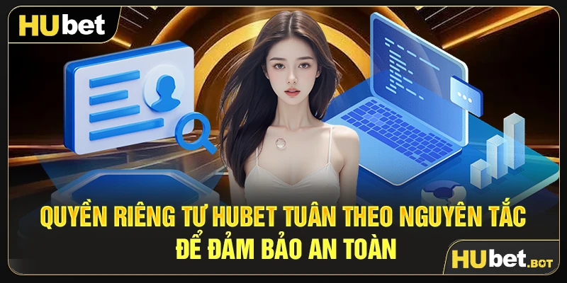 Quyền riêng tư Hubet tuân theo nguyên tắc để đảm bảo an toàn